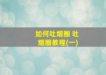 如何吐烟圈 吐烟圈教程(一)